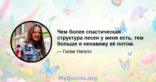 Чем более спастическая структура песен у меня есть, тем больше я ненавижу ее потом.