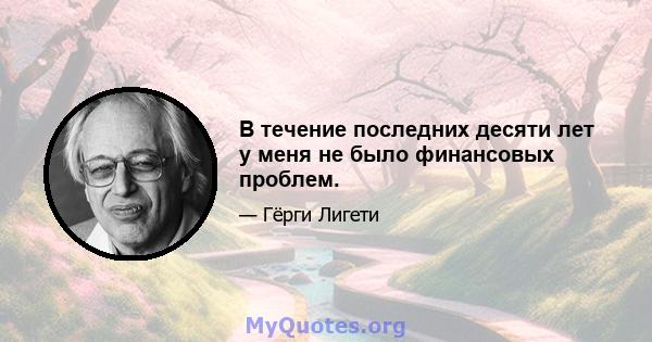 В течение последних десяти лет у меня не было финансовых проблем.