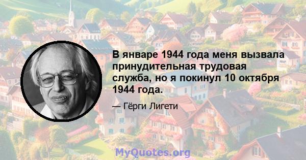 В январе 1944 года меня вызвала принудительная трудовая служба, но я покинул 10 октября 1944 года.