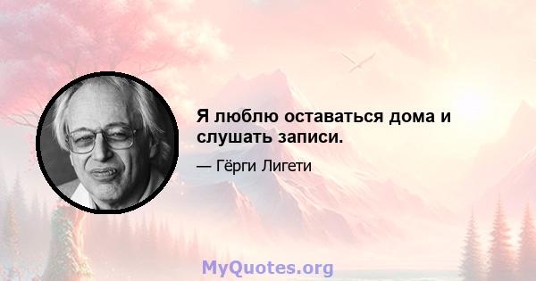 Я люблю оставаться дома и слушать записи.