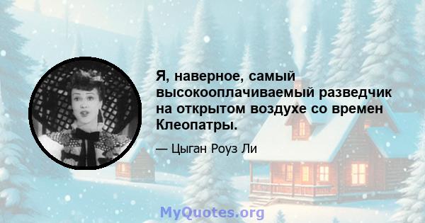 Я, наверное, самый высокооплачиваемый разведчик на открытом воздухе со времен Клеопатры.