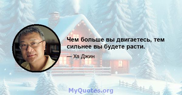 Чем больше вы двигаетесь, тем сильнее вы будете расти.