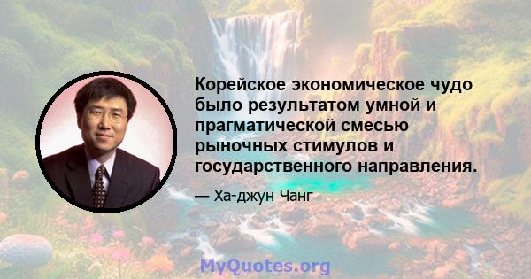 Корейское экономическое чудо было результатом умной и прагматической смесью рыночных стимулов и государственного направления.