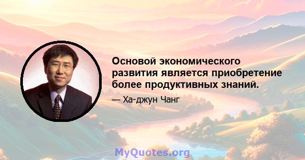 Основой экономического развития является приобретение более продуктивных знаний.