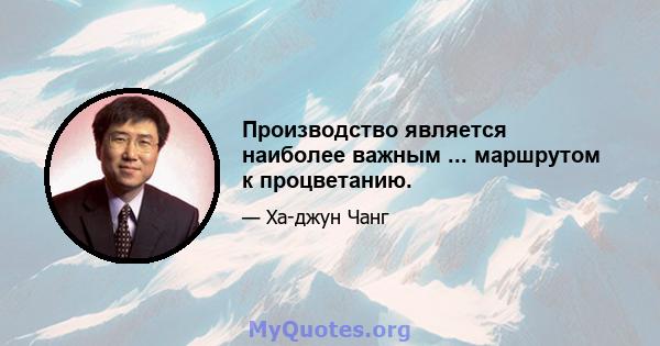 Производство является наиболее важным ... маршрутом к процветанию.