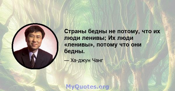 Страны бедны не потому, что их люди ленивы; Их люди «ленивы», потому что они бедны.