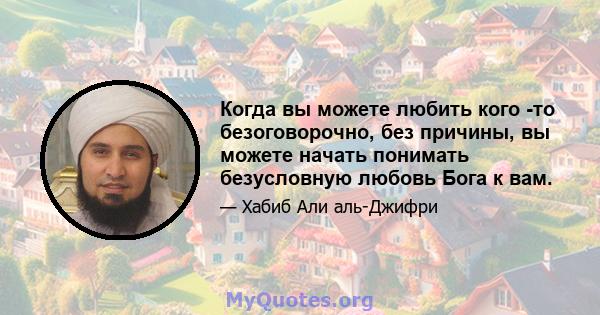 Когда вы можете любить кого -то безоговорочно, без причины, вы можете начать понимать безусловную любовь Бога к вам.