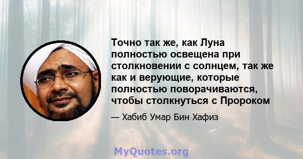 Точно так же, как Луна полностью освещена при столкновении с солнцем, так же как и верующие, которые полностью поворачиваются, чтобы столкнуться с Пророком