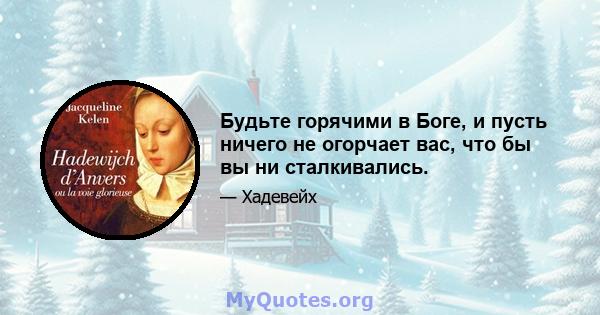 Будьте горячими в Боге, и пусть ничего не огорчает вас, что бы вы ни сталкивались.