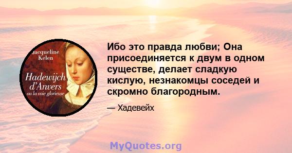 Ибо это правда любви; Она присоединяется к двум в одном существе, делает сладкую кислую, незнакомцы соседей и скромно благородным.