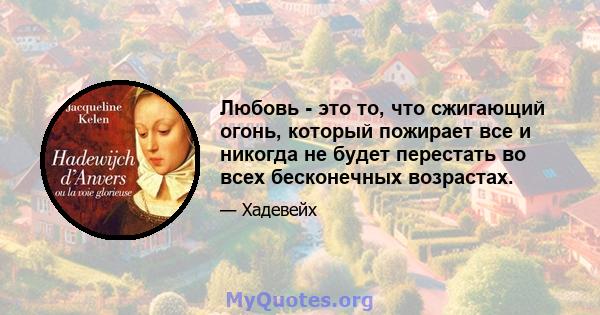 Любовь - это то, что сжигающий огонь, который пожирает все и никогда не будет перестать во всех бесконечных возрастах.