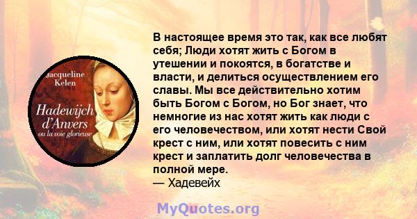 В настоящее время это так, как все любят себя; Люди хотят жить с Богом в утешении и покоятся, в богатстве и власти, и делиться осуществлением его славы. Мы все действительно хотим быть Богом с Богом, но Бог знает, что