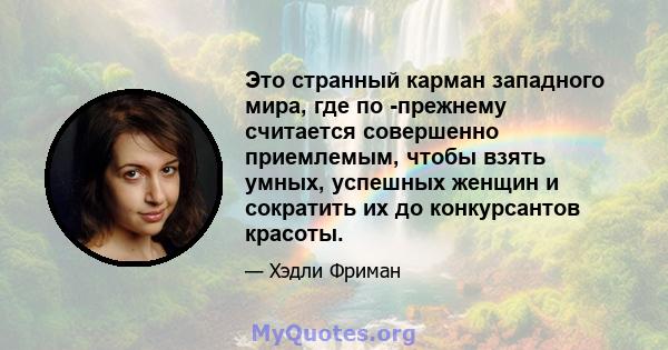 Это странный карман западного мира, где по -прежнему считается совершенно приемлемым, чтобы взять умных, успешных женщин и сократить их до конкурсантов красоты.