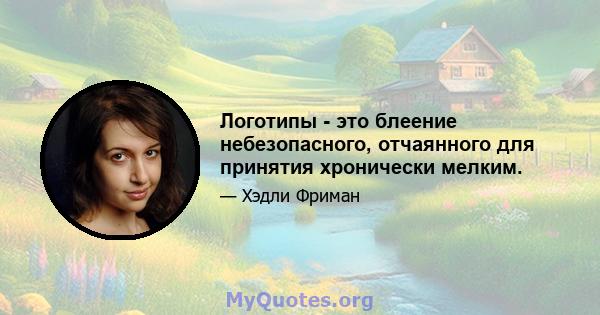 Логотипы - это блеение небезопасного, отчаянного для принятия хронически мелким.