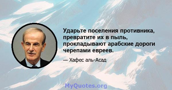 Ударьте поселения противника, превратите их в пыль, прокладывают арабские дороги черепами евреев.