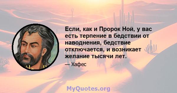 Если, как и Пророк Ной, у вас есть терпение в бедствии от наводнения, бедствие отключается, и возникает желание тысячи лет.