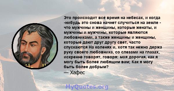 Это происходит все время на небесах, и когда -нибудь это снова начнет случиться на земле - что мужчины и женщины, которые женаты, и мужчины и мужчины, которые являются любовниками, а также женщины и женщины, которые