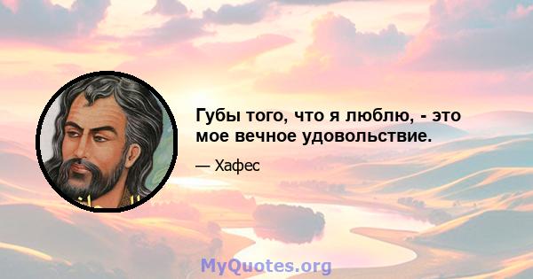 Губы того, что я люблю, - это мое вечное удовольствие.