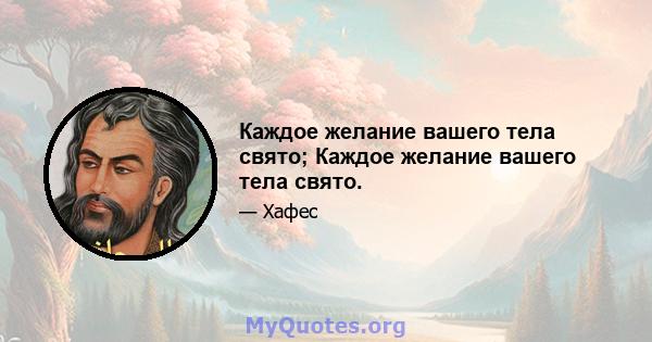 Каждое желание вашего тела свято; Каждое желание вашего тела свято.