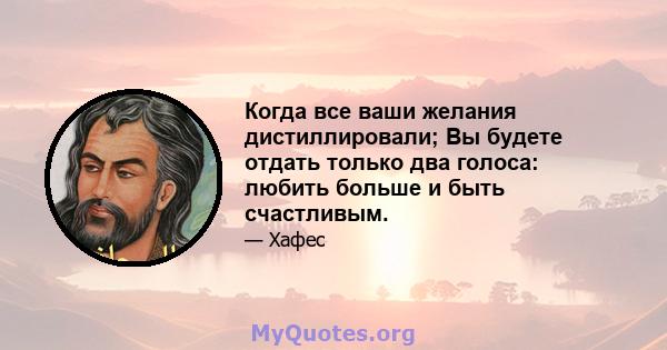 Когда все ваши желания дистиллировали; Вы будете отдать только два голоса: любить больше и быть счастливым.