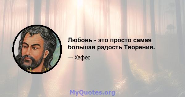 Любовь - это просто самая большая радость Творения.