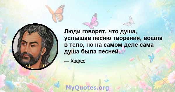 Люди говорят, что душа, услышав песню творения, вошла в тело, но на самом деле сама душа была песней.