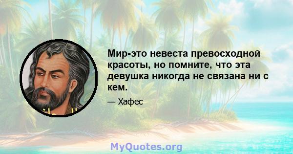 Мир-это невеста превосходной красоты, но помните, что эта девушка никогда не связана ни с кем.