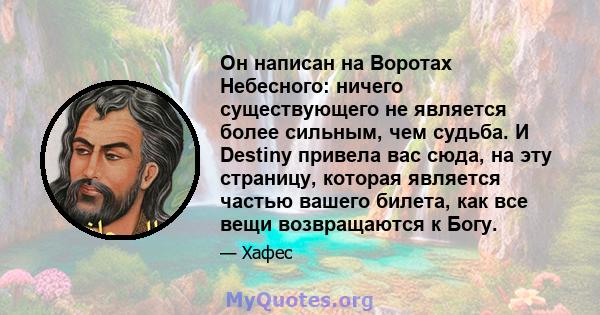 Он написан на Воротах Небесного: ничего существующего не является более сильным, чем судьба. И Destiny привела вас сюда, на эту страницу, которая является частью вашего билета, как все вещи возвращаются к Богу.