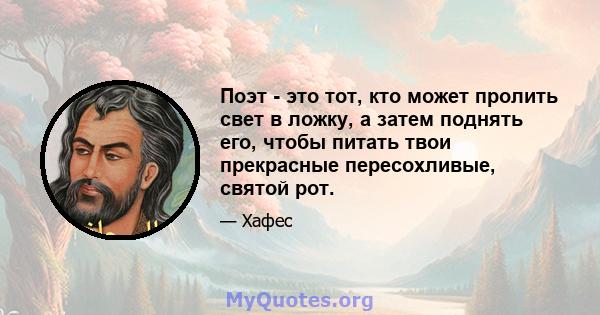 Поэт - это тот, кто может пролить свет в ложку, а затем поднять его, чтобы питать твои прекрасные пересохливые, святой рот.