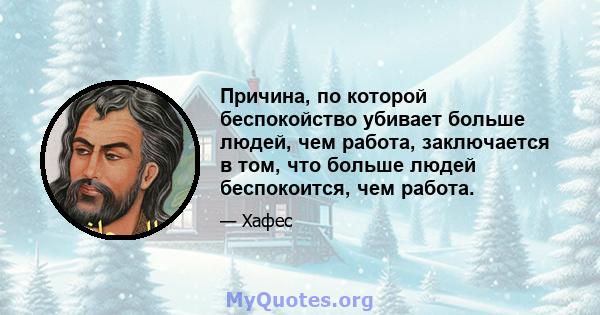 Причина, по которой беспокойство убивает больше людей, чем работа, заключается в том, что больше людей беспокоится, чем работа.