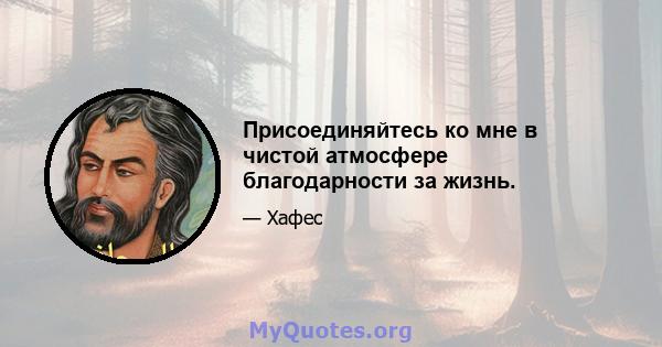 Присоединяйтесь ко мне в чистой атмосфере благодарности за жизнь.