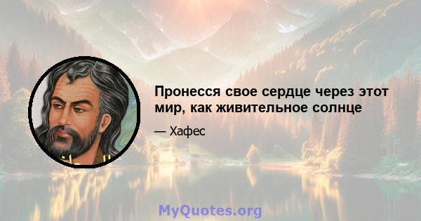 Пронесся свое сердце через этот мир, как живительное солнце