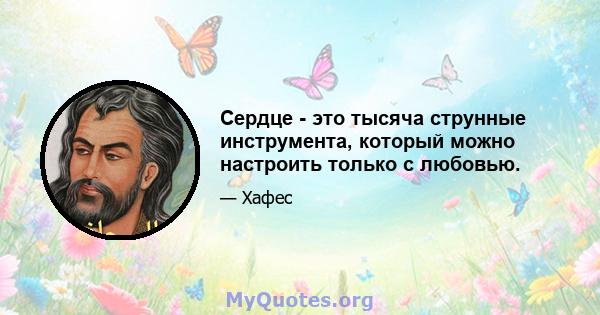 Сердце - это тысяча струнные инструмента, который можно настроить только с любовью.