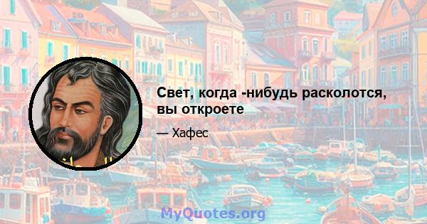 Свет, когда -нибудь расколотся, вы откроете