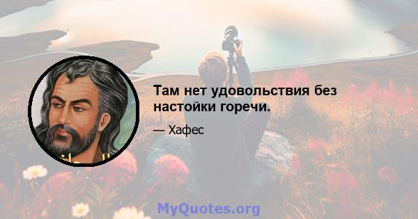 Там нет удовольствия без настойки горечи.