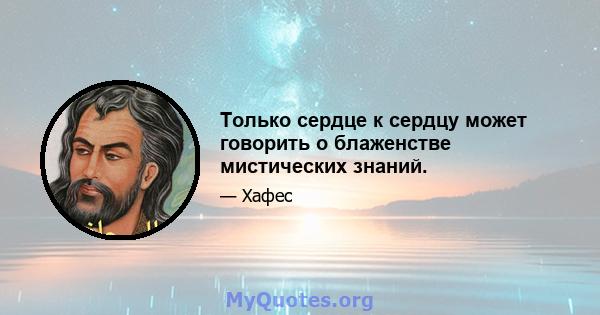 Только сердце к сердцу может говорить о блаженстве мистических знаний.