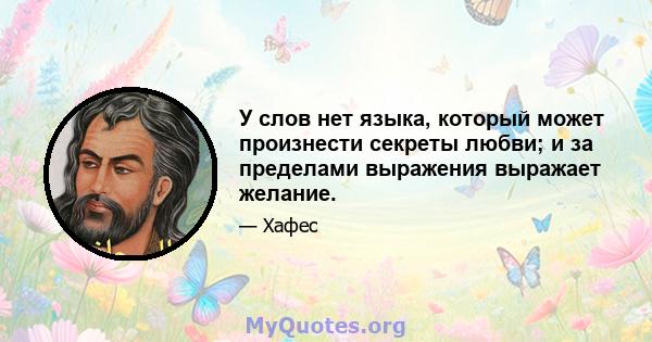 У слов нет языка, который может произнести секреты любви; и за пределами выражения выражает желание.