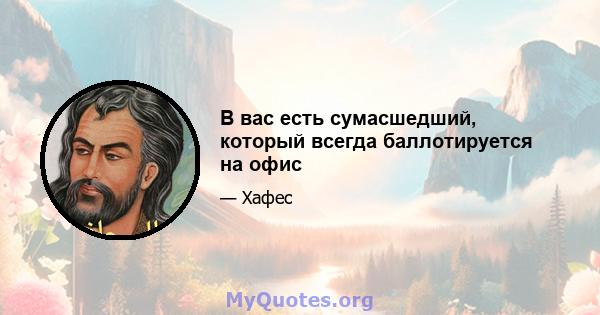 В вас есть сумасшедший, который всегда баллотируется на офис