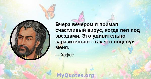 Вчера вечером я поймал счастливый вирус, когда пел под звездами. Это удивительно заразительно - так что поцелуй меня.