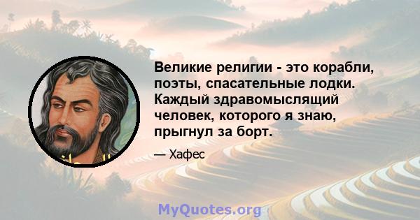 Великие религии - это корабли, поэты, спасательные лодки. Каждый здравомыслящий человек, которого я знаю, прыгнул за борт.