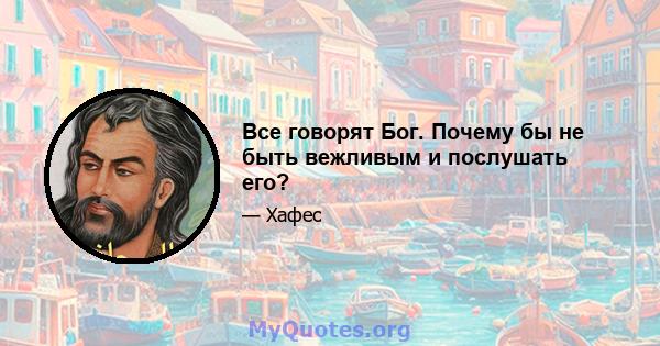 Все говорят Бог. Почему бы не быть вежливым и послушать его?