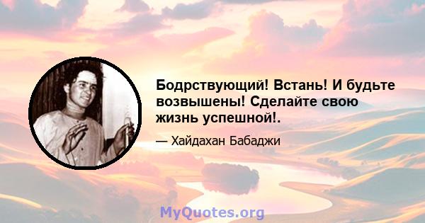 Бодрствующий! Встань! И будьте возвышены! Сделайте свою жизнь успешной!.