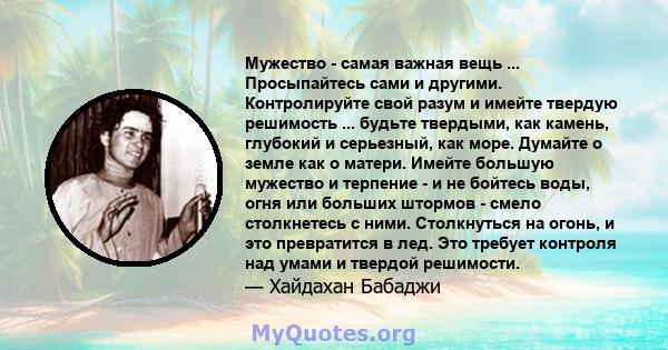 Мужество - самая важная вещь ... Просыпайтесь сами и другими. Контролируйте свой разум и имейте твердую решимость ... будьте твердыми, как камень, глубокий и серьезный, как море. Думайте о земле как о матери. Имейте