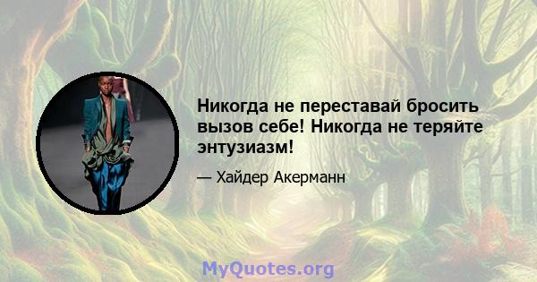 Никогда не переставай бросить вызов себе! Никогда не теряйте энтузиазм!