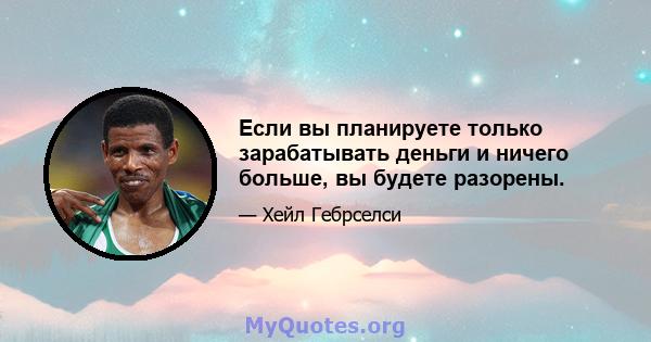 Если вы планируете только зарабатывать деньги и ничего больше, вы будете разорены.