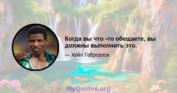 Когда вы что -то обещаете, вы должны выполнить это.