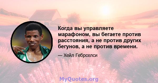 Когда вы управляете марафоном, вы бегаете против расстояния, а не против других бегунов, а не против времени.