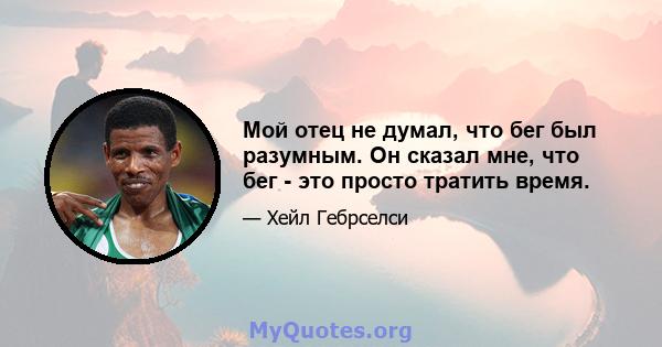 Мой отец не думал, что бег был разумным. Он сказал мне, что бег - это просто тратить время.