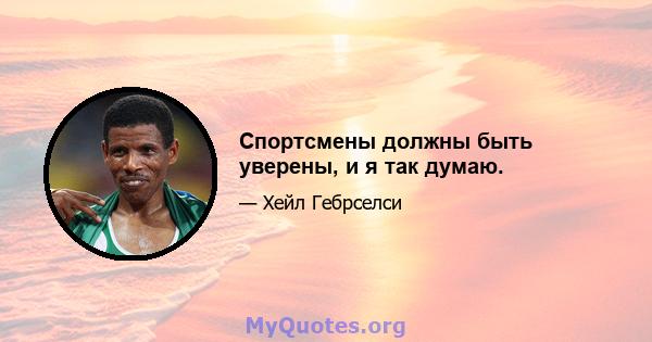 Спортсмены должны быть уверены, и я так думаю.