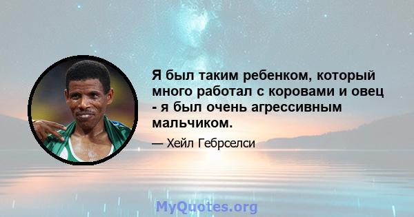 Я был таким ребенком, который много работал с коровами и овец - я был очень агрессивным мальчиком.